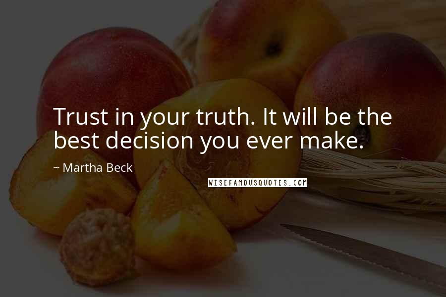 Martha Beck Quotes: Trust in your truth. It will be the best decision you ever make.