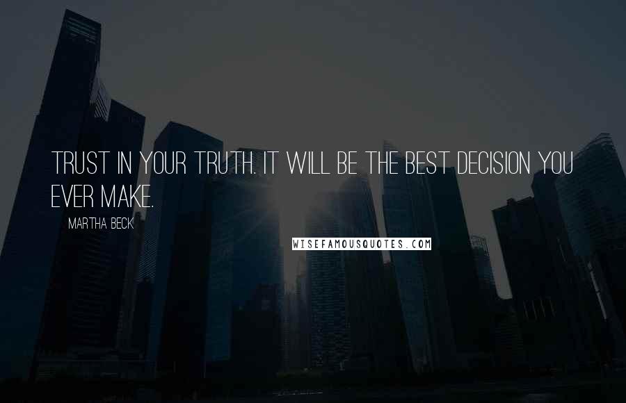 Martha Beck Quotes: Trust in your truth. It will be the best decision you ever make.