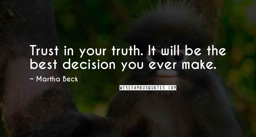 Martha Beck Quotes: Trust in your truth. It will be the best decision you ever make.
