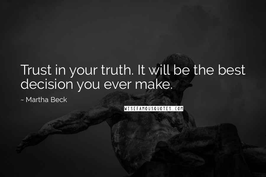Martha Beck Quotes: Trust in your truth. It will be the best decision you ever make.