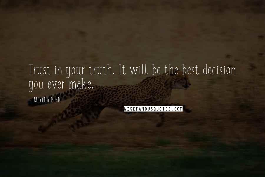 Martha Beck Quotes: Trust in your truth. It will be the best decision you ever make.