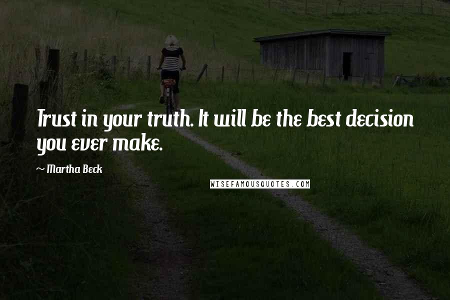 Martha Beck Quotes: Trust in your truth. It will be the best decision you ever make.