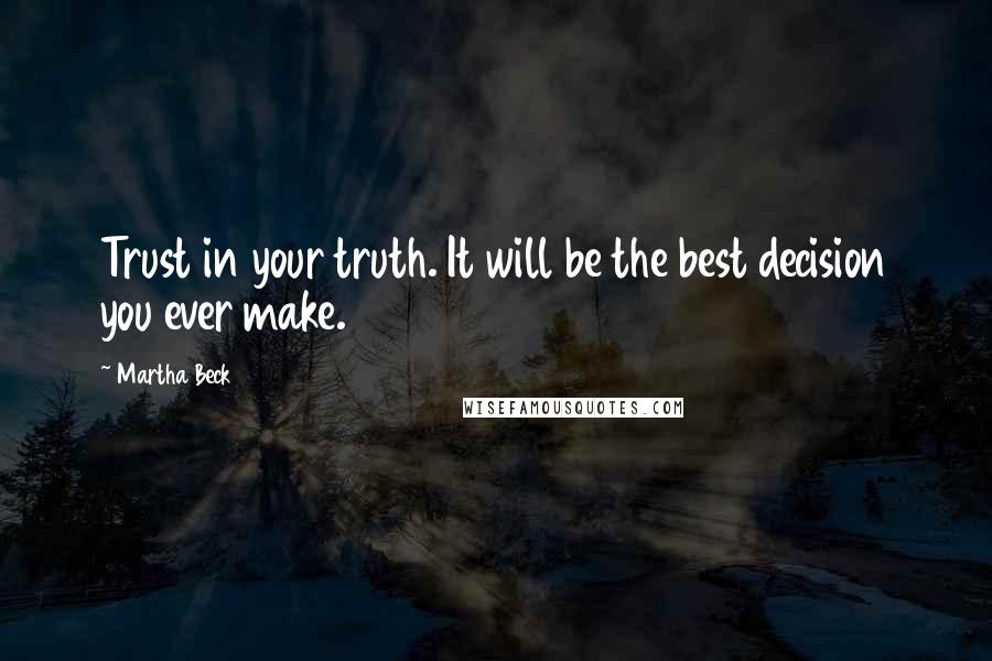 Martha Beck Quotes: Trust in your truth. It will be the best decision you ever make.