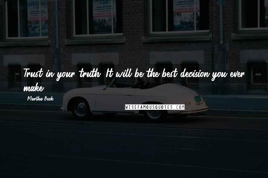 Martha Beck Quotes: Trust in your truth. It will be the best decision you ever make.