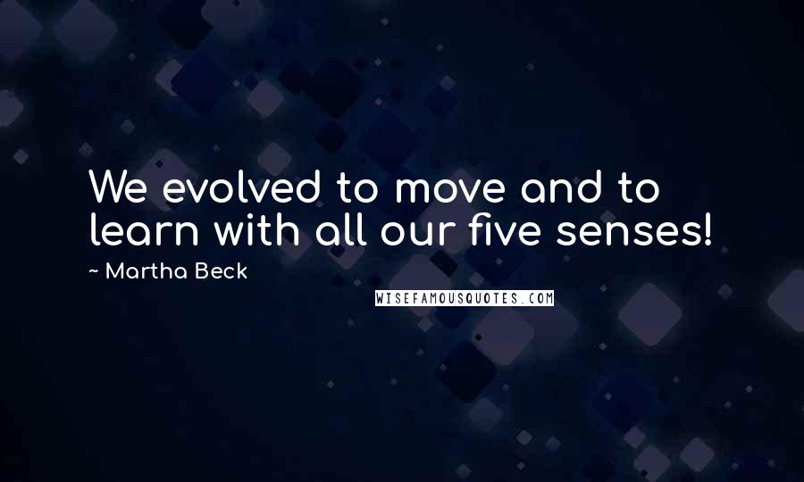 Martha Beck Quotes: We evolved to move and to learn with all our five senses!