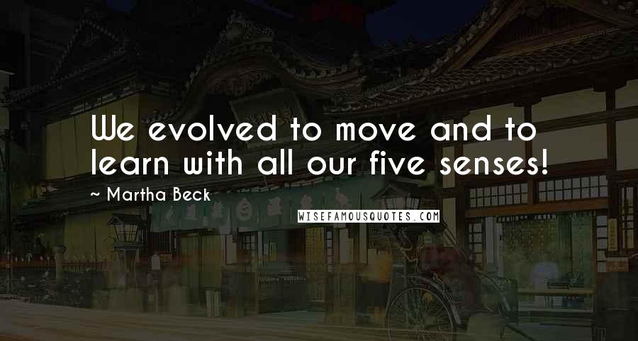 Martha Beck Quotes: We evolved to move and to learn with all our five senses!