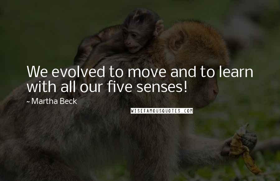 Martha Beck Quotes: We evolved to move and to learn with all our five senses!