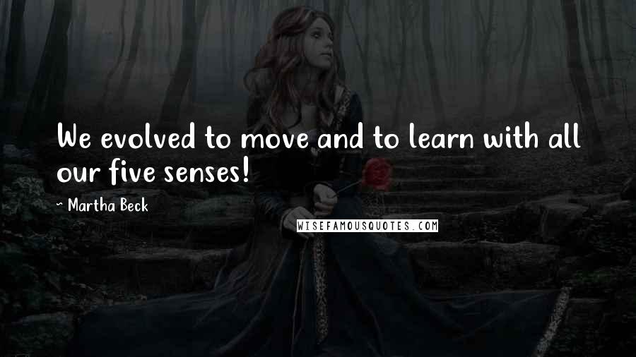 Martha Beck Quotes: We evolved to move and to learn with all our five senses!