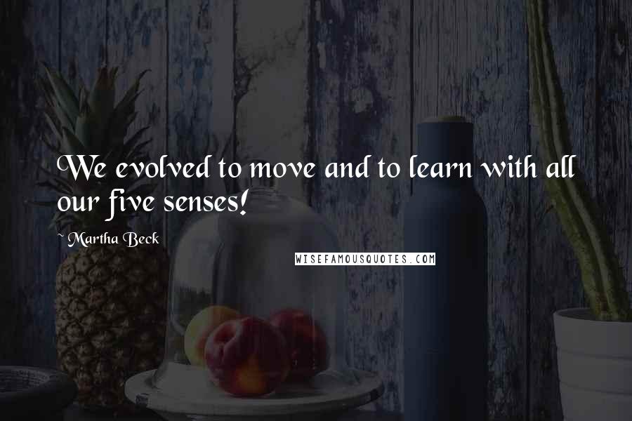 Martha Beck Quotes: We evolved to move and to learn with all our five senses!