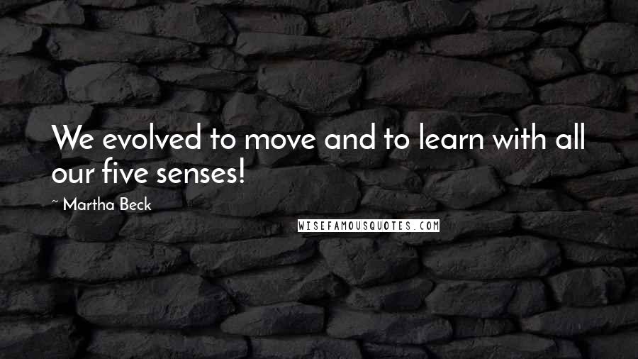 Martha Beck Quotes: We evolved to move and to learn with all our five senses!
