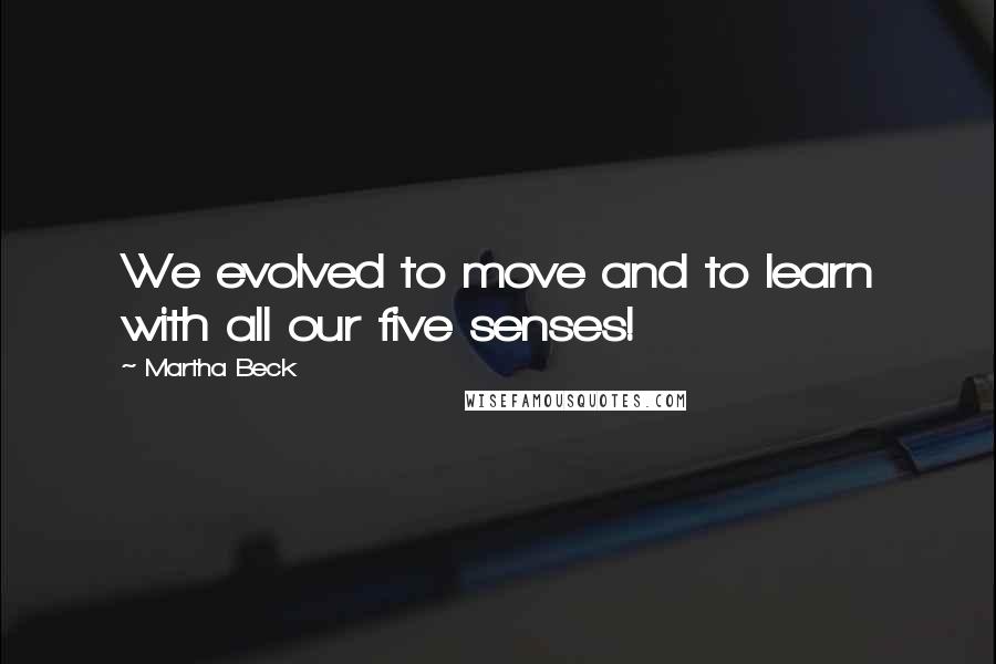 Martha Beck Quotes: We evolved to move and to learn with all our five senses!