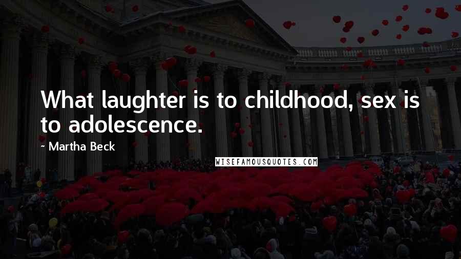 Martha Beck Quotes: What laughter is to childhood, sex is to adolescence.