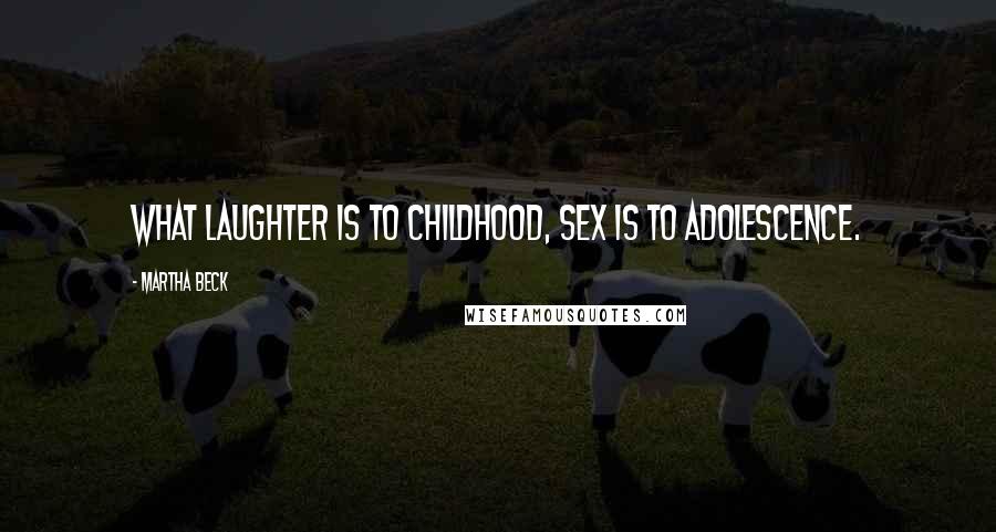 Martha Beck Quotes: What laughter is to childhood, sex is to adolescence.