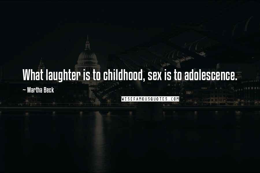 Martha Beck Quotes: What laughter is to childhood, sex is to adolescence.