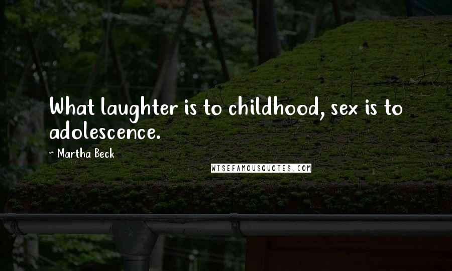 Martha Beck Quotes: What laughter is to childhood, sex is to adolescence.
