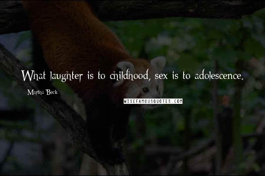 Martha Beck Quotes: What laughter is to childhood, sex is to adolescence.