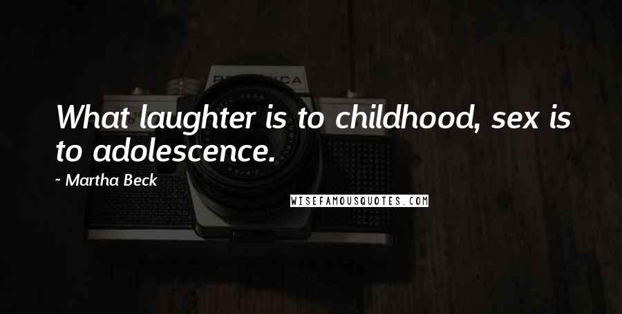 Martha Beck Quotes: What laughter is to childhood, sex is to adolescence.