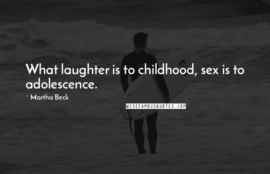 Martha Beck Quotes: What laughter is to childhood, sex is to adolescence.