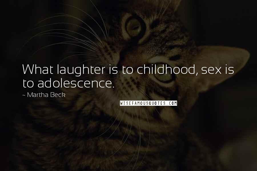 Martha Beck Quotes: What laughter is to childhood, sex is to adolescence.