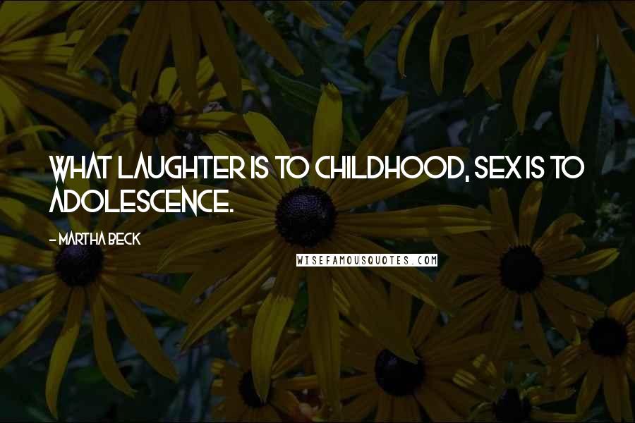 Martha Beck Quotes: What laughter is to childhood, sex is to adolescence.