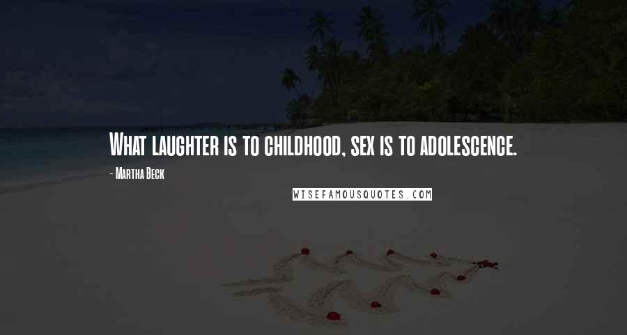 Martha Beck Quotes: What laughter is to childhood, sex is to adolescence.