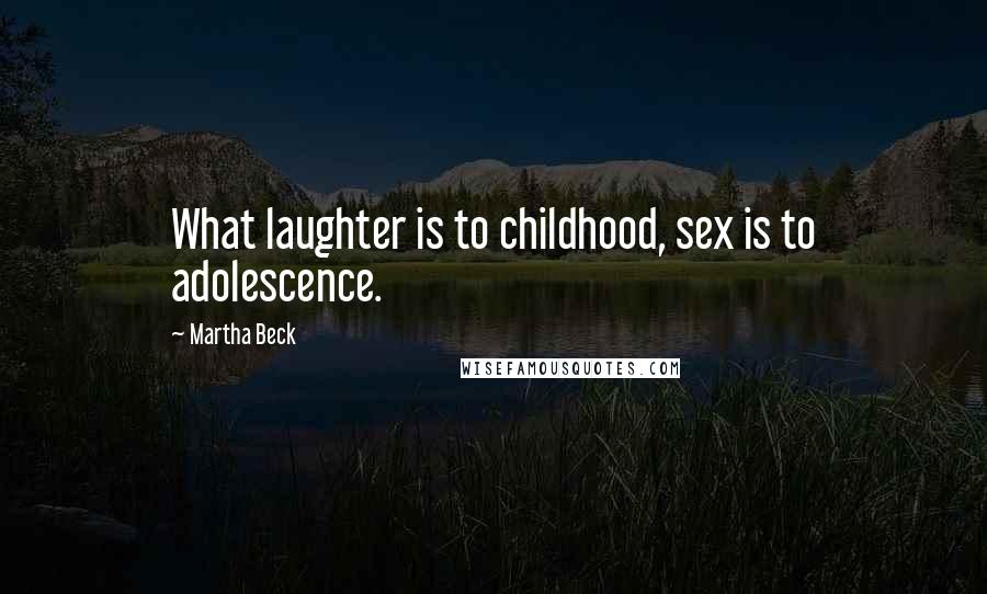 Martha Beck Quotes: What laughter is to childhood, sex is to adolescence.