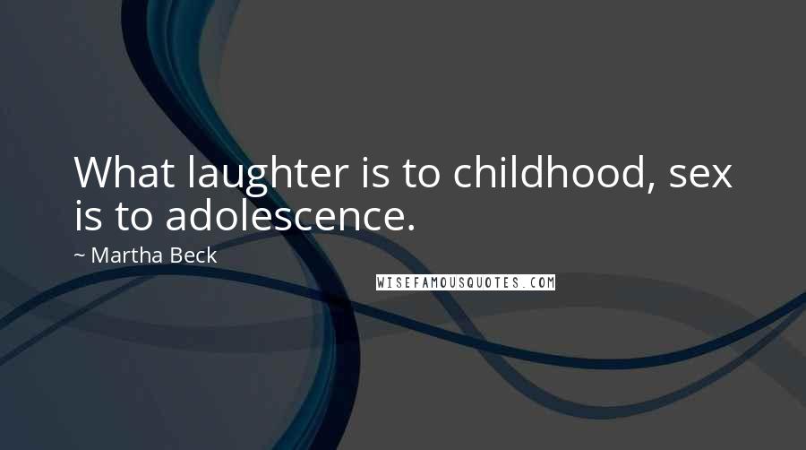 Martha Beck Quotes: What laughter is to childhood, sex is to adolescence.