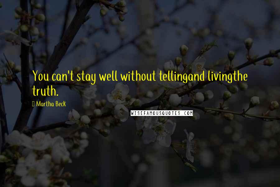 Martha Beck Quotes: You can't stay well without tellingand livingthe truth.