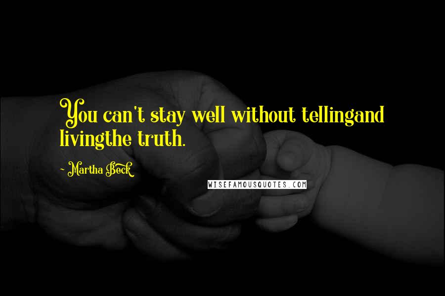 Martha Beck Quotes: You can't stay well without tellingand livingthe truth.