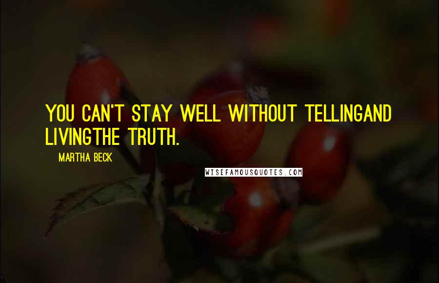 Martha Beck Quotes: You can't stay well without tellingand livingthe truth.