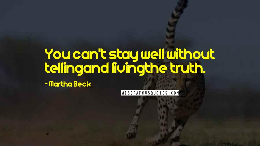 Martha Beck Quotes: You can't stay well without tellingand livingthe truth.