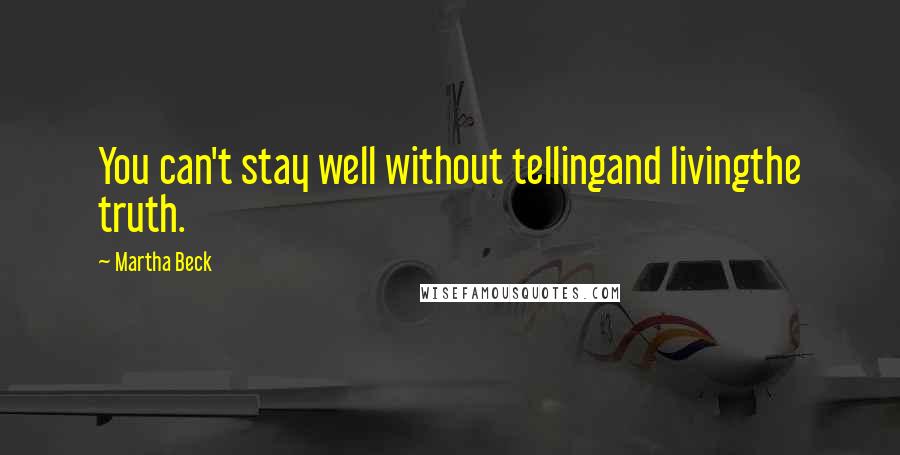 Martha Beck Quotes: You can't stay well without tellingand livingthe truth.
