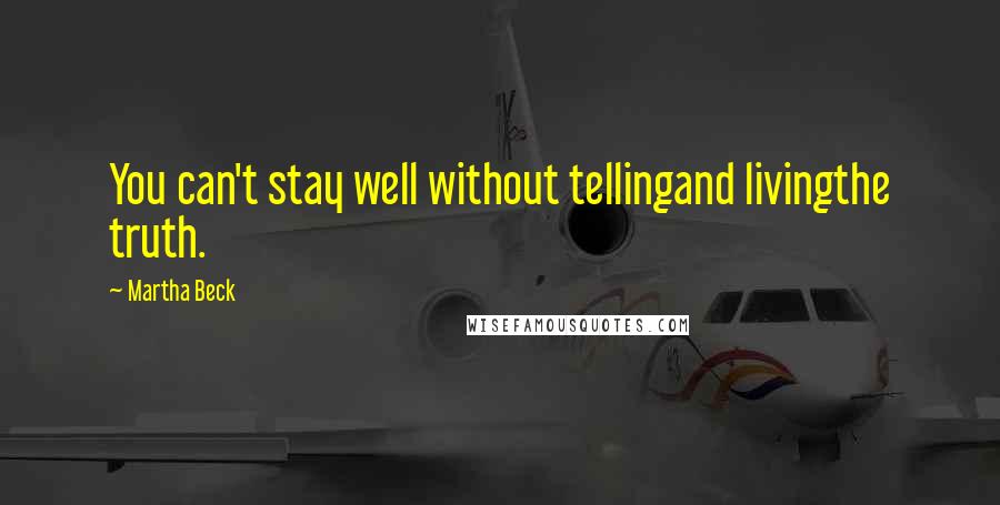 Martha Beck Quotes: You can't stay well without tellingand livingthe truth.