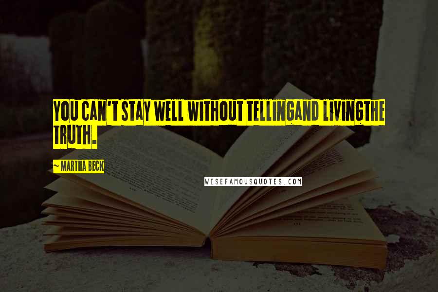 Martha Beck Quotes: You can't stay well without tellingand livingthe truth.