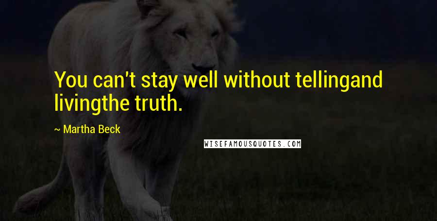 Martha Beck Quotes: You can't stay well without tellingand livingthe truth.