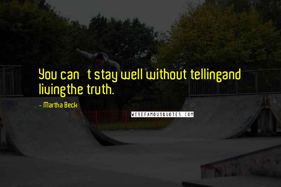 Martha Beck Quotes: You can't stay well without tellingand livingthe truth.