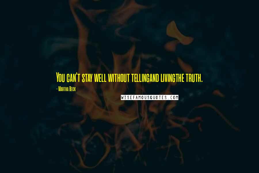 Martha Beck Quotes: You can't stay well without tellingand livingthe truth.