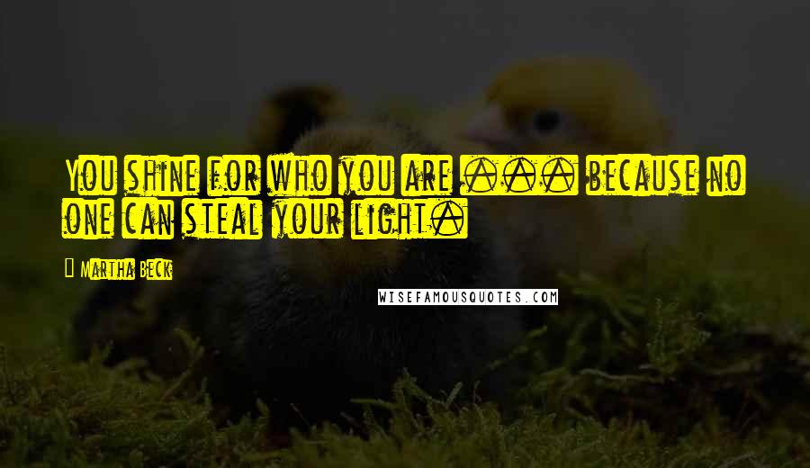 Martha Beck Quotes: You shine for who you are ... because no one can steal your light.