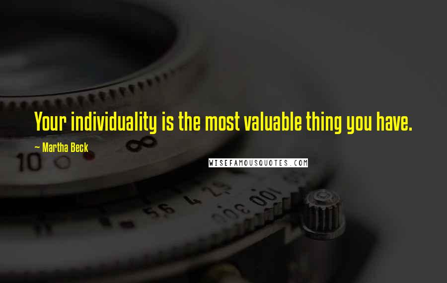 Martha Beck Quotes: Your individuality is the most valuable thing you have.