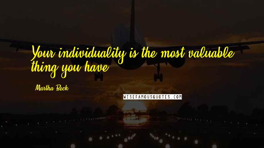 Martha Beck Quotes: Your individuality is the most valuable thing you have.