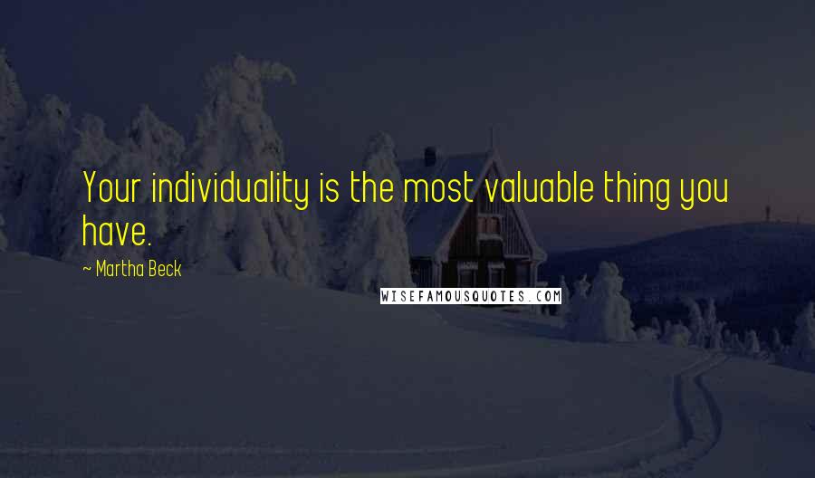 Martha Beck Quotes: Your individuality is the most valuable thing you have.