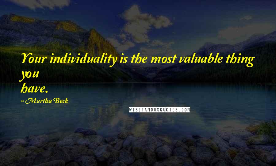 Martha Beck Quotes: Your individuality is the most valuable thing you have.