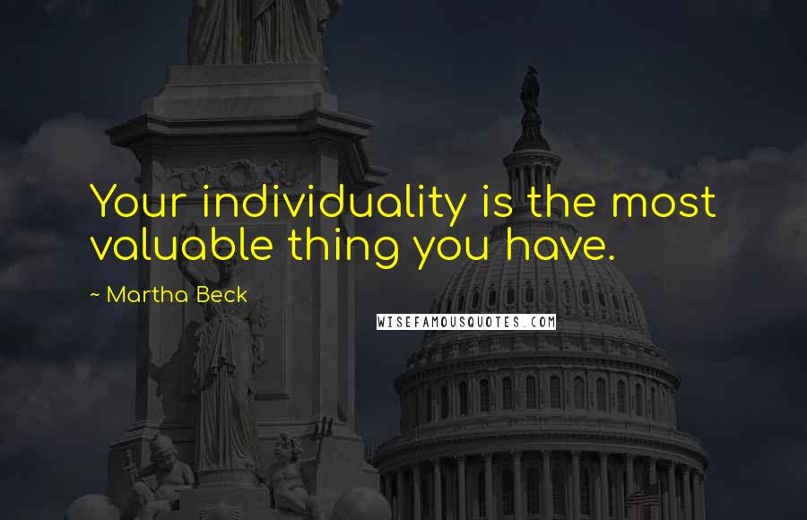 Martha Beck Quotes: Your individuality is the most valuable thing you have.