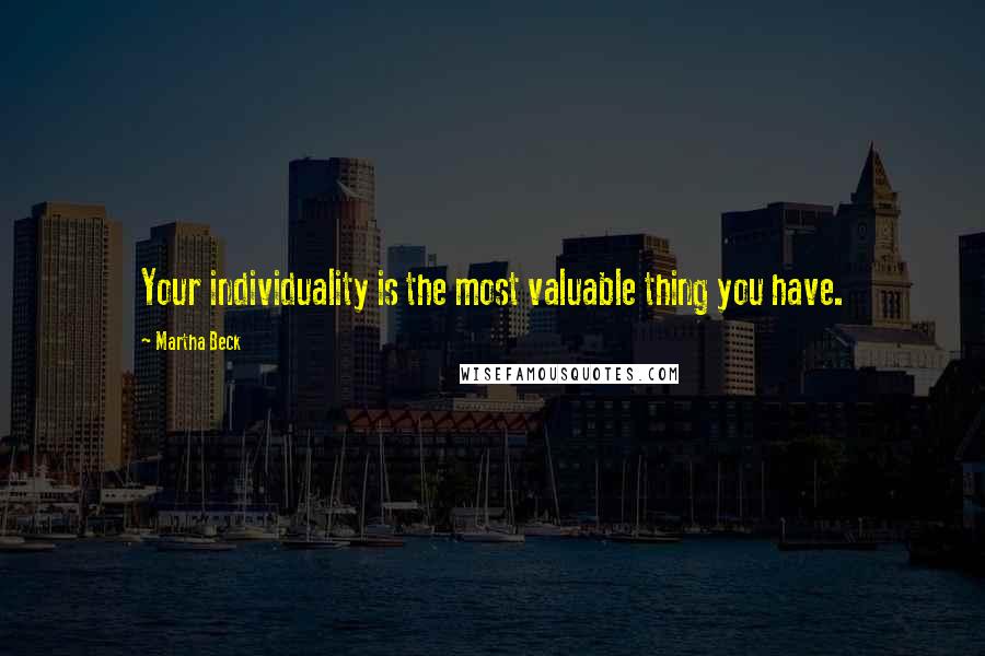 Martha Beck Quotes: Your individuality is the most valuable thing you have.