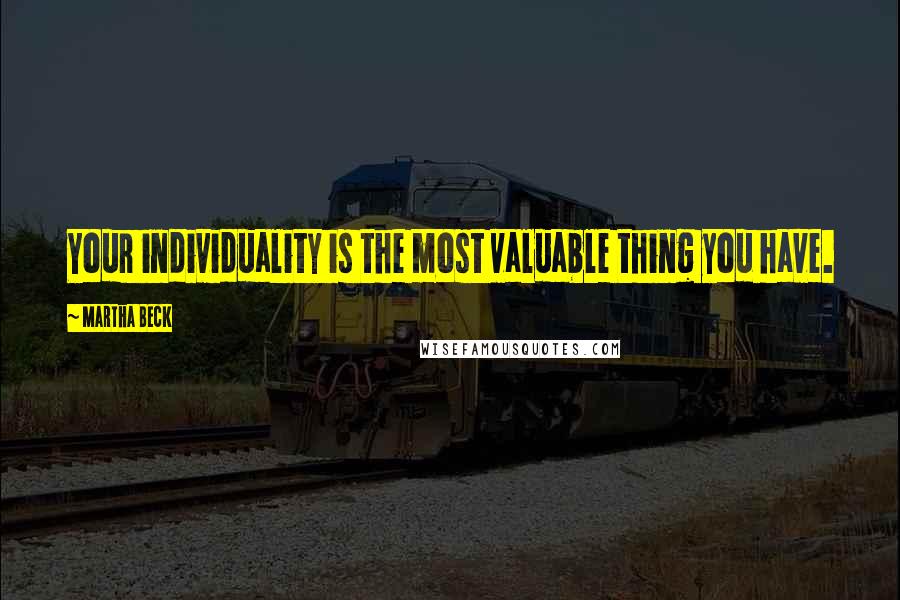 Martha Beck Quotes: Your individuality is the most valuable thing you have.