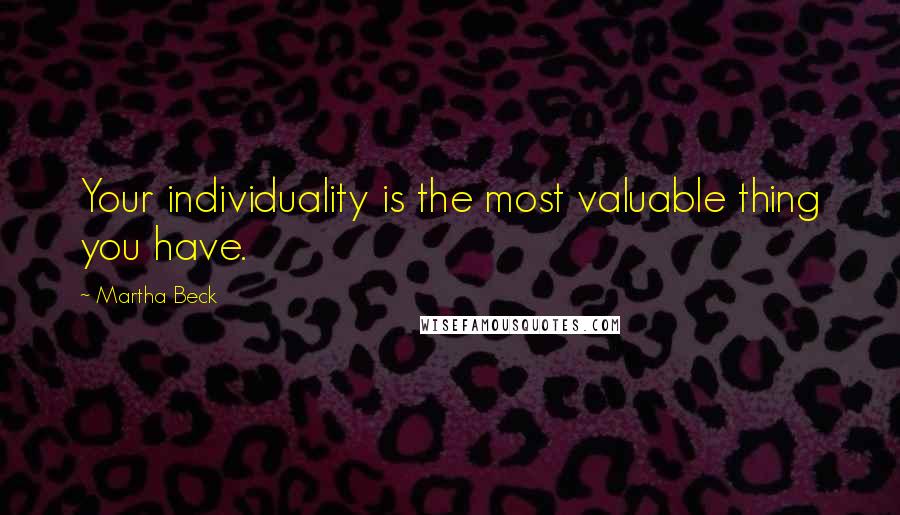 Martha Beck Quotes: Your individuality is the most valuable thing you have.
