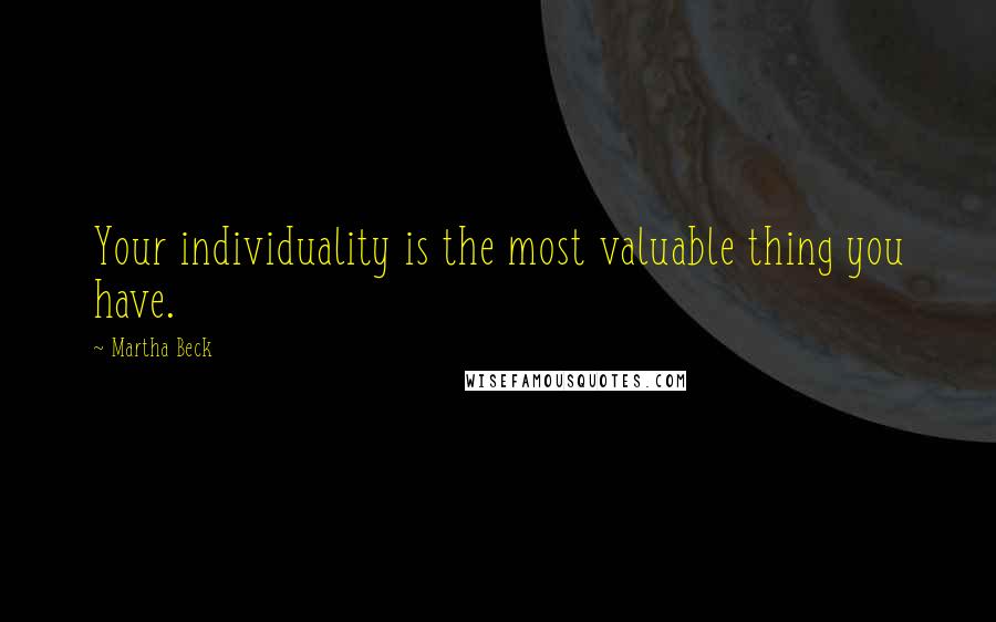 Martha Beck Quotes: Your individuality is the most valuable thing you have.