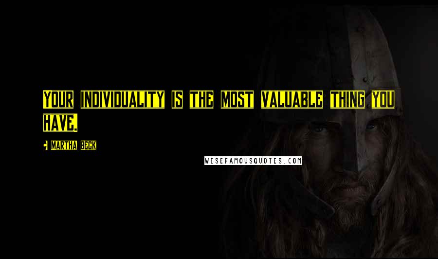 Martha Beck Quotes: Your individuality is the most valuable thing you have.