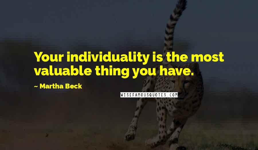 Martha Beck Quotes: Your individuality is the most valuable thing you have.