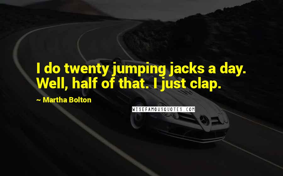 Martha Bolton Quotes: I do twenty jumping jacks a day. Well, half of that. I just clap.